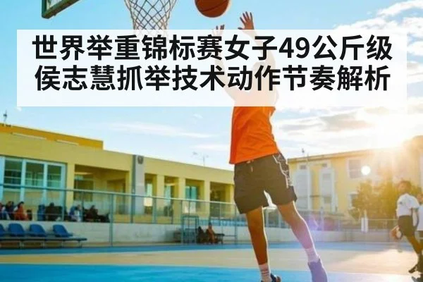 世界举重锦标赛女子49公斤级侯志慧抓举技术动作节奏解析